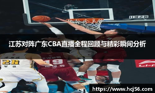 江苏对阵广东CBA直播全程回顾与精彩瞬间分析