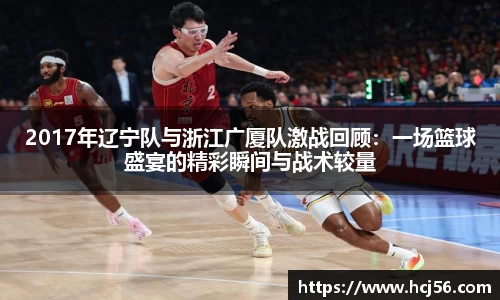 足球直播2017年辽宁队与浙江广厦队激战回顾：一场篮球盛宴的精彩瞬间与战术较量